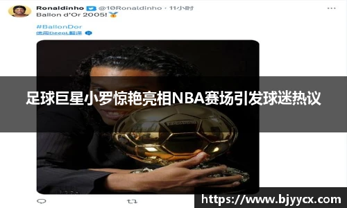 足球巨星小罗惊艳亮相NBA赛场引发球迷热议