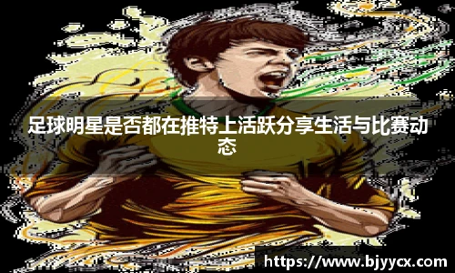 足球明星是否都在推特上活跃分享生活与比赛动态